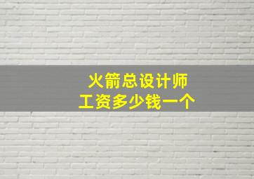 火箭总设计师工资多少钱一个