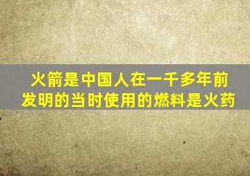 火箭是中国人在一千多年前发明的当时使用的燃料是火药