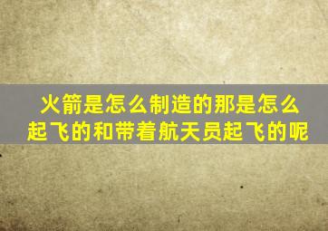 火箭是怎么制造的那是怎么起飞的和带着航天员起飞的呢