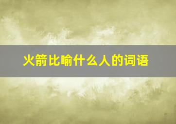 火箭比喻什么人的词语