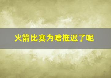 火箭比赛为啥推迟了呢