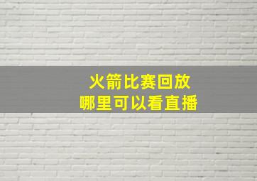 火箭比赛回放哪里可以看直播