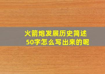 火箭炮发展历史简述50字怎么写出来的呢