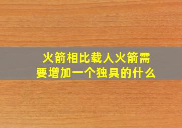 火箭相比载人火箭需要增加一个独具的什么