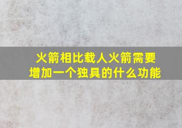 火箭相比载人火箭需要增加一个独具的什么功能