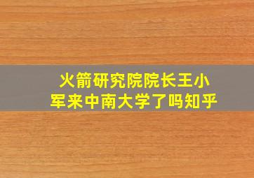 火箭研究院院长王小军来中南大学了吗知乎