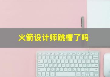 火箭设计师跳槽了吗