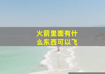 火箭里面有什么东西可以飞