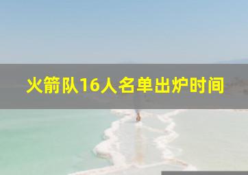 火箭队16人名单出炉时间