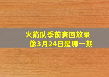 火箭队季前赛回放录像3月24日是哪一期