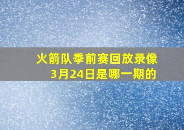 火箭队季前赛回放录像3月24日是哪一期的