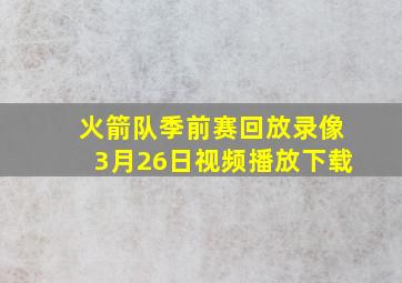 火箭队季前赛回放录像3月26日视频播放下载