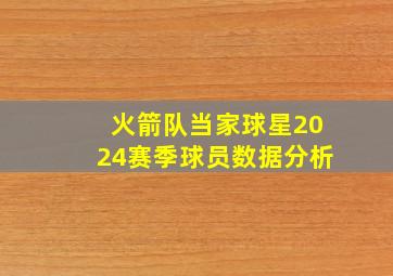 火箭队当家球星2024赛季球员数据分析