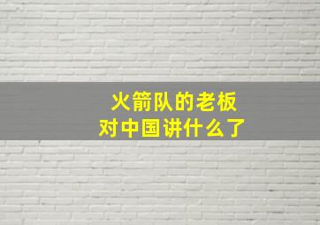 火箭队的老板对中国讲什么了