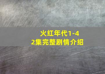 火红年代1-42集完整剧情介绍