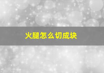 火腿怎么切成块