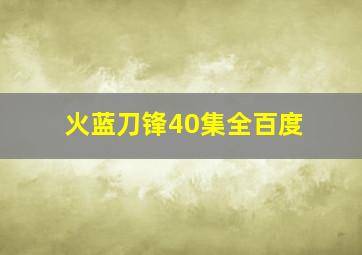 火蓝刀锋40集全百度