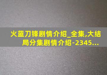 火蓝刀锋剧情介绍_全集,大结局分集剧情介绍-2345...