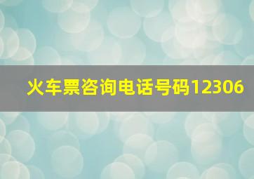 火车票咨询电话号码12306