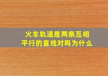 火车轨道是两条互相平行的直线对吗为什么