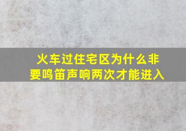 火车过住宅区为什么非要鸣笛声响两次才能进入