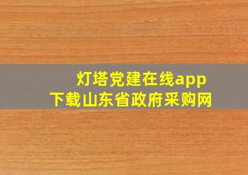 灯塔党建在线app下载山东省政府采购网