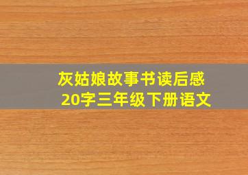 灰姑娘故事书读后感20字三年级下册语文