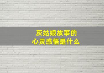 灰姑娘故事的心灵感悟是什么