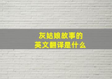 灰姑娘故事的英文翻译是什么