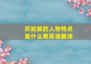 灰姑娘的人物特点是什么呢英语翻译