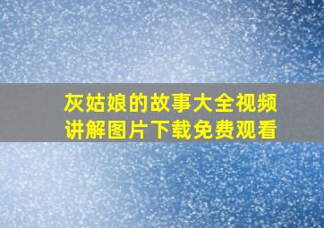 灰姑娘的故事大全视频讲解图片下载免费观看