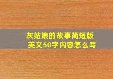 灰姑娘的故事简短版英文50字内容怎么写