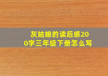 灰姑娘的读后感200字三年级下册怎么写