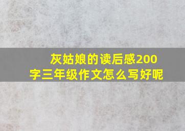 灰姑娘的读后感200字三年级作文怎么写好呢