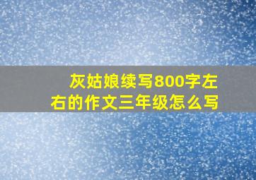 灰姑娘续写800字左右的作文三年级怎么写