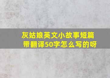 灰姑娘英文小故事短篇带翻译50字怎么写的呀