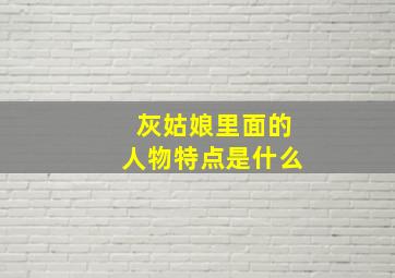 灰姑娘里面的人物特点是什么