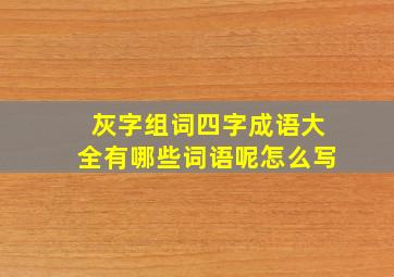 灰字组词四字成语大全有哪些词语呢怎么写