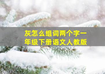 灰怎么组词两个字一年级下册语文人教版