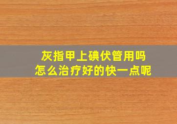 灰指甲上碘伏管用吗怎么治疗好的快一点呢