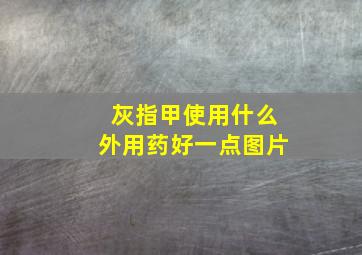 灰指甲使用什么外用药好一点图片