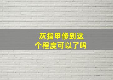 灰指甲修到这个程度可以了吗