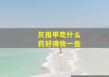 灰指甲吃什么药好得快一些