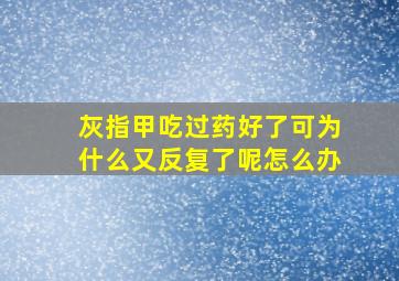 灰指甲吃过药好了可为什么又反复了呢怎么办