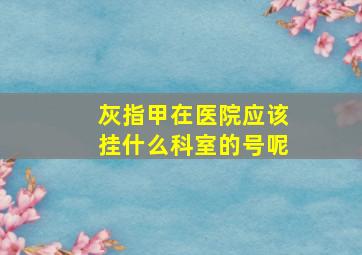 灰指甲在医院应该挂什么科室的号呢