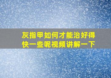 灰指甲如何才能治好得快一些呢视频讲解一下