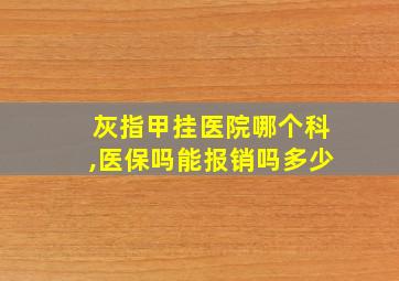 灰指甲挂医院哪个科,医保吗能报销吗多少