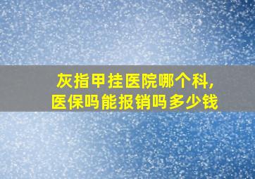 灰指甲挂医院哪个科,医保吗能报销吗多少钱