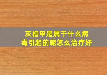 灰指甲是属于什么病毒引起的呢怎么治疗好