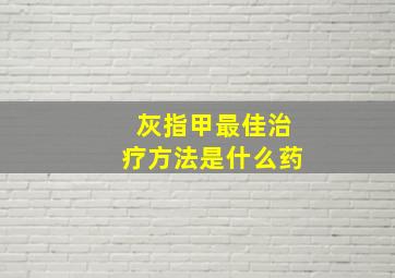 灰指甲最佳治疗方法是什么药